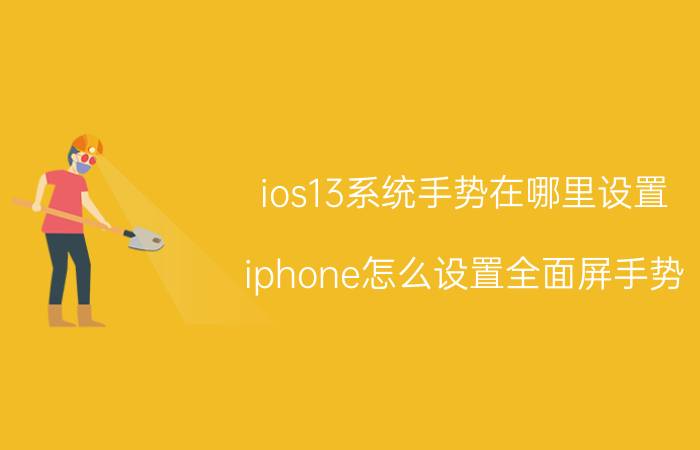 ios13系统手势在哪里设置 iphone怎么设置全面屏手势？